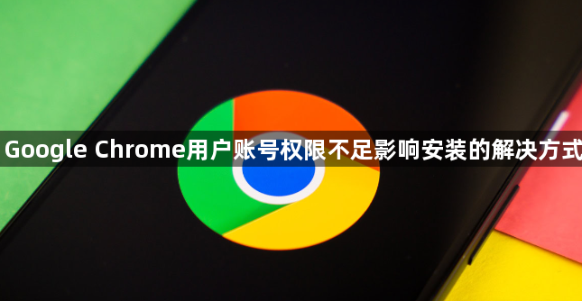 Google Chrome用户账号权限不足影响安装的解决方式1