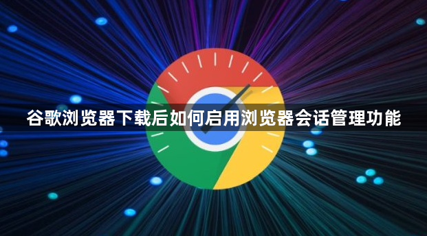 谷歌浏览器下载后如何启用浏览器会话管理功能1