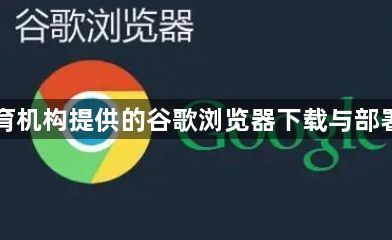 为教育机构提供的谷歌浏览器下载与部署方案1