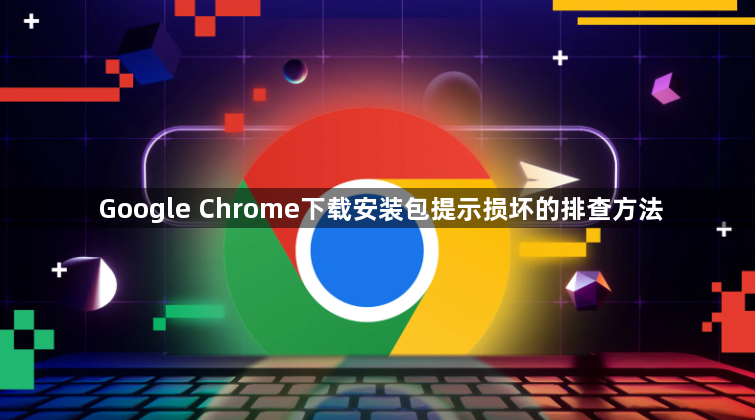 Google Chrome下载安装包提示损坏的排查方法1