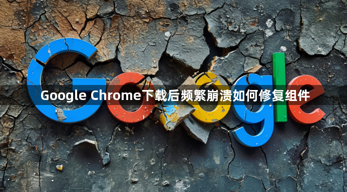 Google Chrome下载后频繁崩溃如何修复组件1