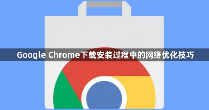 Google Chrome下载安装过程中的网络优化技巧1