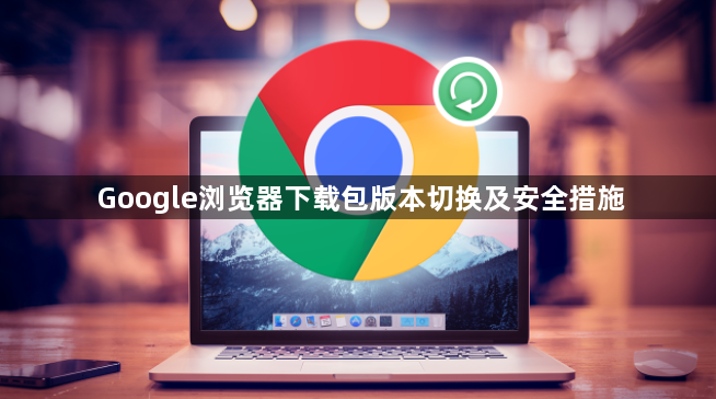 Google浏览器下载包版本切换及安全措施1
