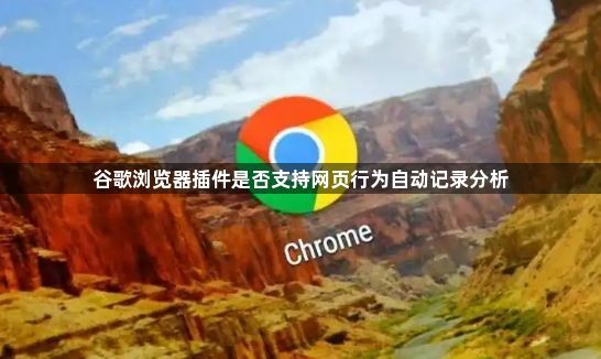谷歌浏览器插件是否支持网页行为自动记录分析1