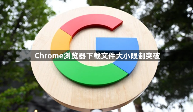 Chrome浏览器下载文件大小限制突破1