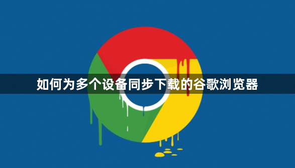 如何为多个设备同步下载的谷歌浏览器1