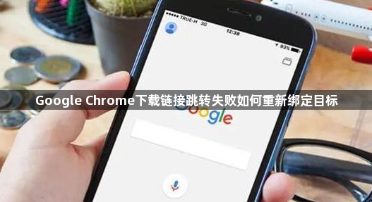 Google Chrome下载链接跳转失败如何重新绑定目标1