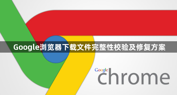 Google浏览器下载文件完整性校验及修复方案1