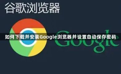如何下载并安装Google浏览器并设置自动保存密码1