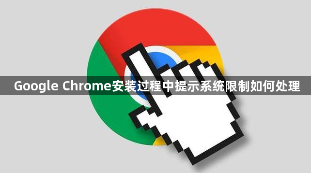Google Chrome安装过程中提示系统限制如何处理1
