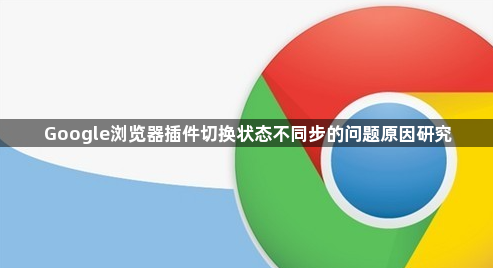 Google浏览器插件切换状态不同步的问题原因研究1