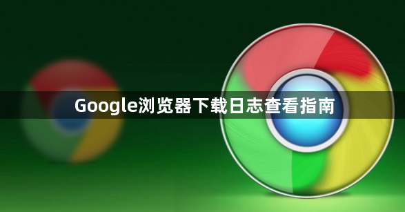 Google浏览器下载日志查看指南1