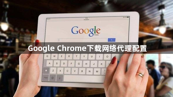 Google Chrome下载网络代理配置1