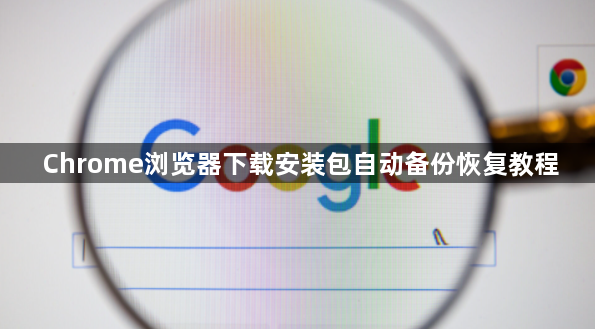 Chrome浏览器下载安装包自动备份恢复教程1