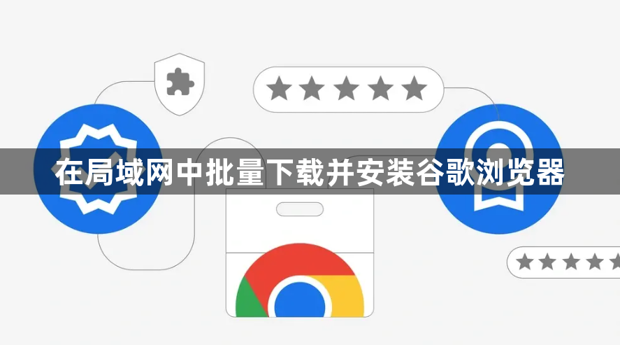 在局域网中批量下载并安装谷歌浏览器1