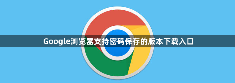 Google浏览器支持密码保存的版本下载入口1