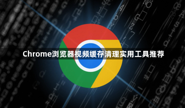 Chrome浏览器视频缓存清理实用工具推荐1