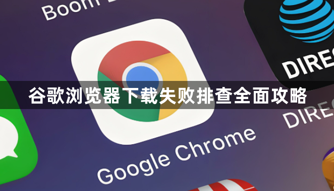 谷歌浏览器下载失败排查全面攻略1