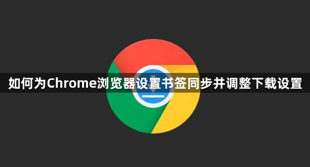 如何为Chrome浏览器设置书签同步并调整下载设置1