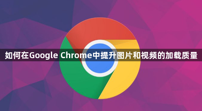 如何在Google Chrome中提升图片和视频的加载质量1
