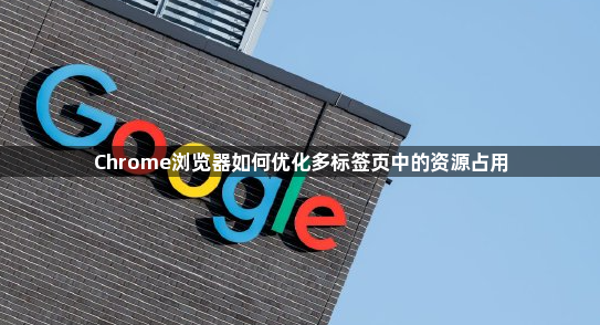 Chrome浏览器如何优化多标签页中的资源占用1
