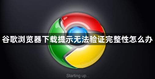 谷歌浏览器下载提示无法验证完整性怎么办1