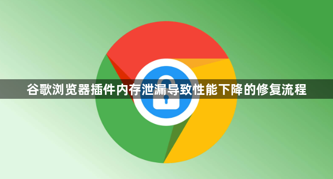 谷歌浏览器插件内存泄漏导致性能下降的修复流程1