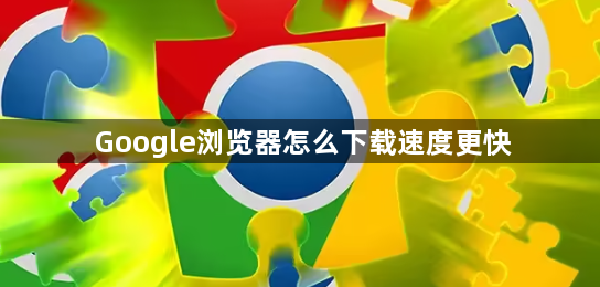 Google浏览器怎么下载速度更快1