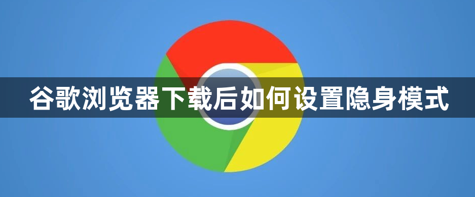 谷歌浏览器下载后如何设置隐身模式1
