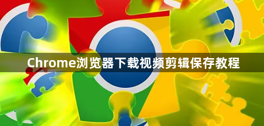 Chrome浏览器下载视频剪辑保存教程1