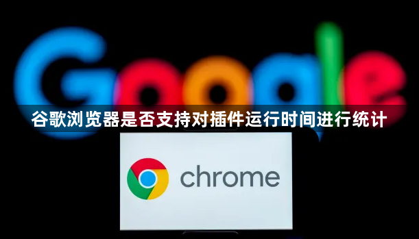 谷歌浏览器是否支持对插件运行时间进行统计1