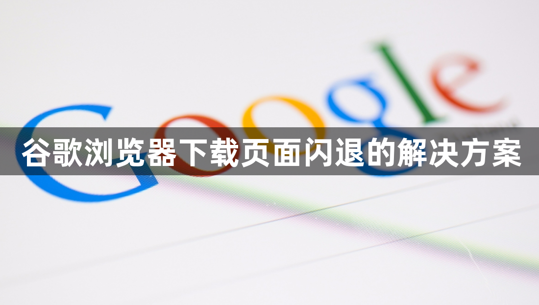 谷歌浏览器下载页面闪退的解决方案1
