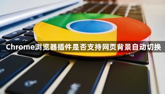 Chrome浏览器插件是否支持网页背景自动切换1