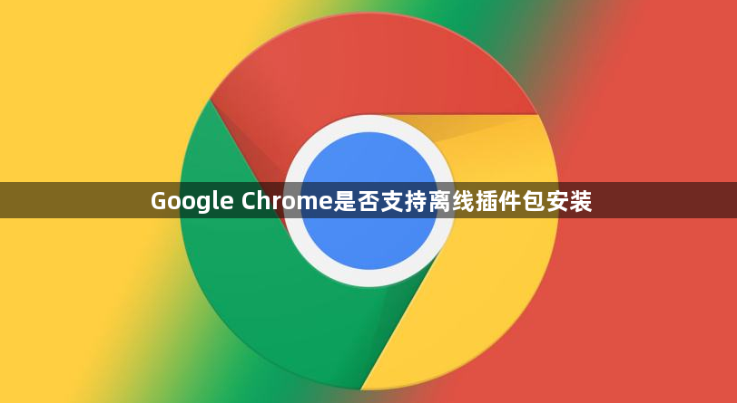 Google Chrome是否支持离线插件包安装1