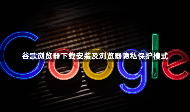 谷歌浏览器下载安装及浏览器隐私保护模式1