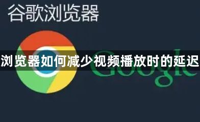 谷歌浏览器如何减少视频播放时的延迟问题1