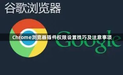 Chrome浏览器插件权限设置技巧及注意事项1