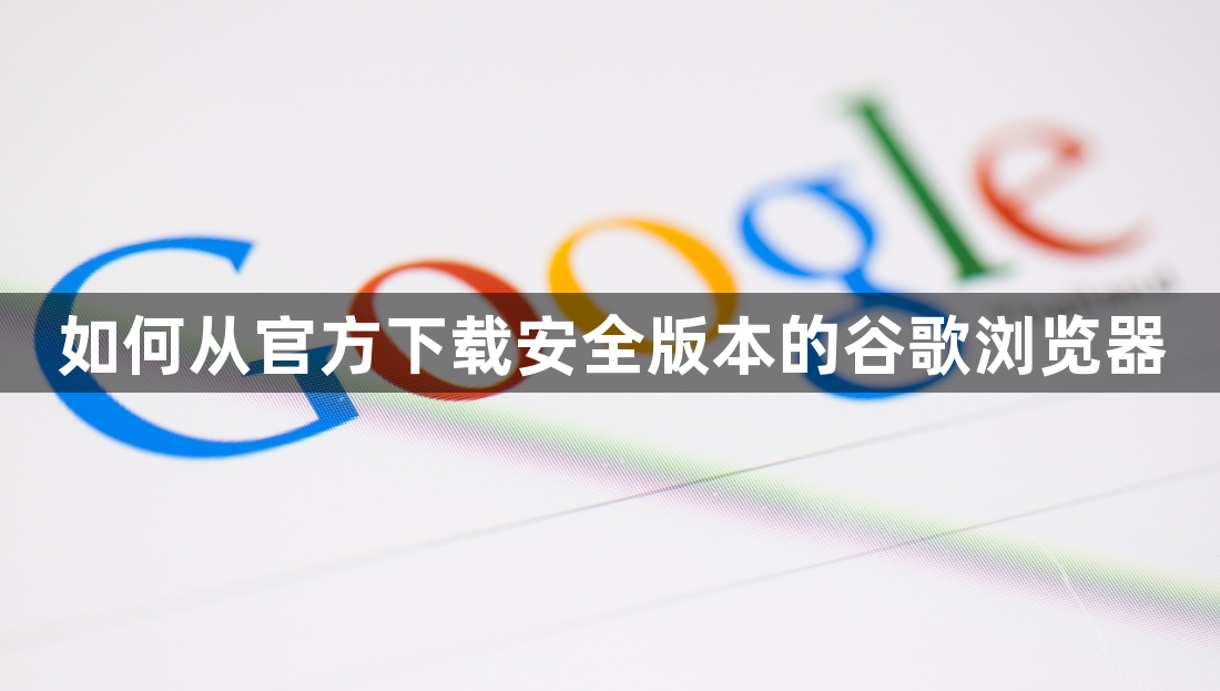 如何从官方下载安全版本的谷歌浏览器1