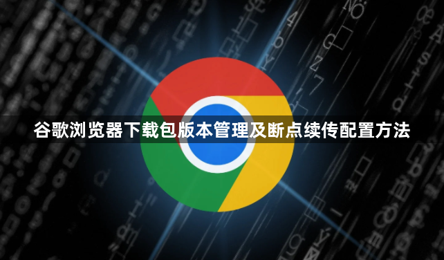 谷歌浏览器下载包版本管理及断点续传配置方法1