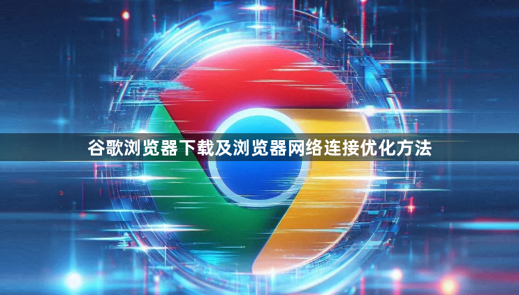 谷歌浏览器下载及浏览器网络连接优化方法1