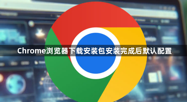 Chrome浏览器下载安装包安装完成后默认配置1