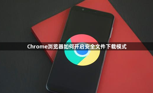 Chrome浏览器如何开启安全文件下载模式1