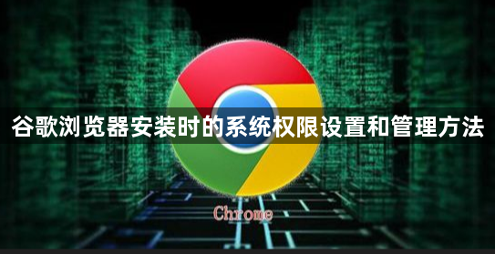 谷歌浏览器安装时的系统权限设置和管理方法1