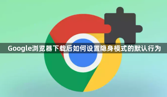 Google浏览器下载后如何设置隐身模式的默认行为1