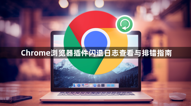 Chrome浏览器插件闪退日志查看与排错指南1