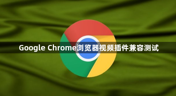 Google Chrome浏览器视频插件兼容测试1