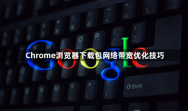 Chrome浏览器下载包网络带宽优化技巧1
