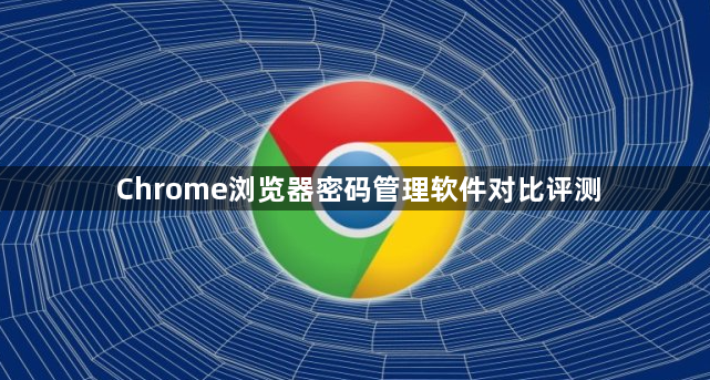 Chrome浏览器密码管理软件对比评测1