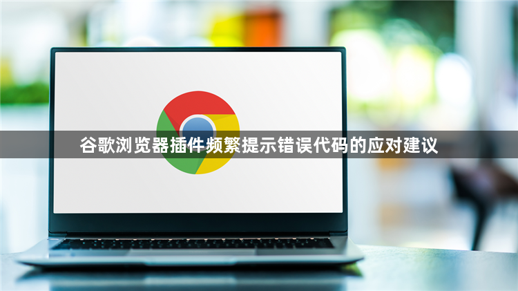谷歌浏览器插件频繁提示错误代码的应对建议1