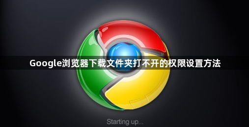 Google浏览器下载文件夹打不开的权限设置方法1